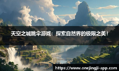 天空之城跳伞游戏：探索自然界的极限之美！